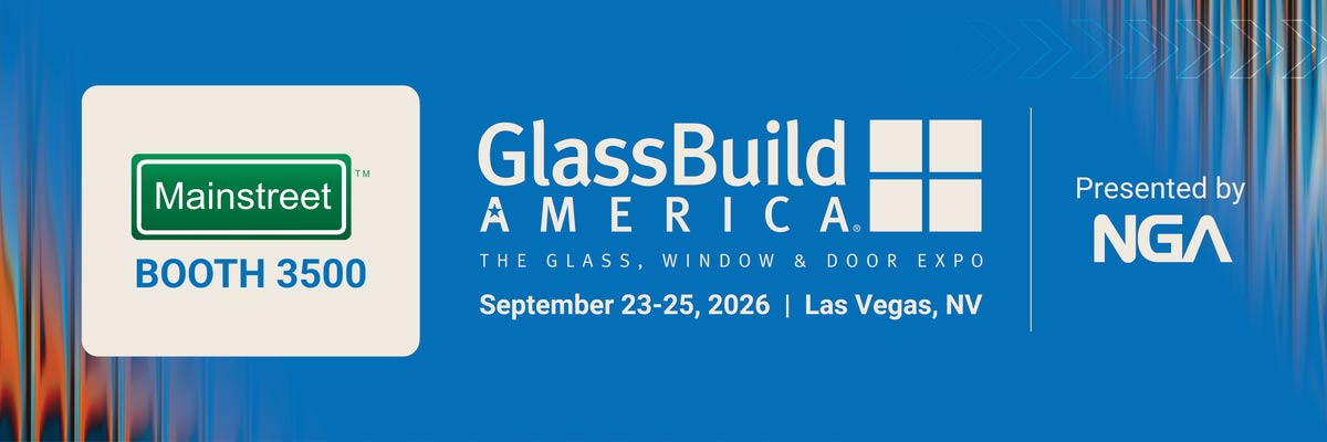 Mainstreet, Booth 3500. GlassBuild America, The Glass, Window and Door Expo. September 23-25, 2026, Las Vegas, NV. Presented by NGA.